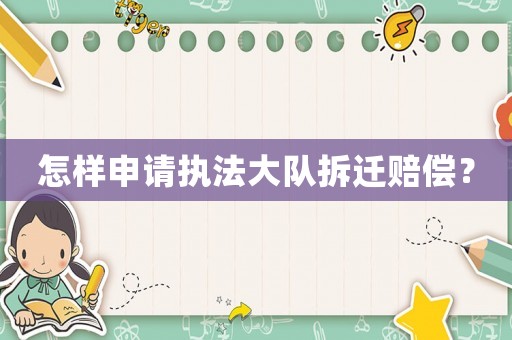 怎樣申請執(zhí)法大隊拆遷賠償？