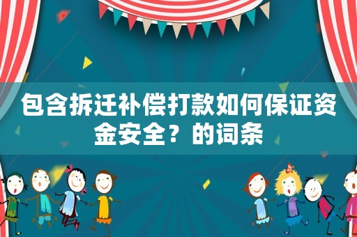 包含拆遷補(bǔ)償打款如何保證資金安全？的詞條