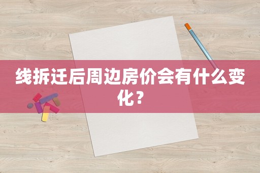 線拆遷后周邊房價會有什么變化？