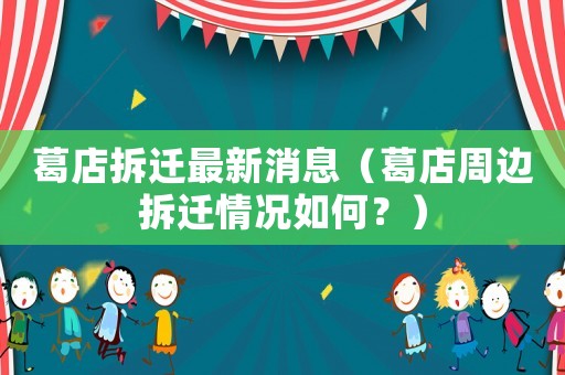 葛店拆遷最新消息（葛店周邊拆遷情況如何？）