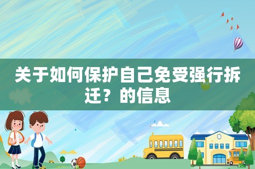 關(guān)于如何保護(hù)自己免受強(qiáng)行拆遷？的信息