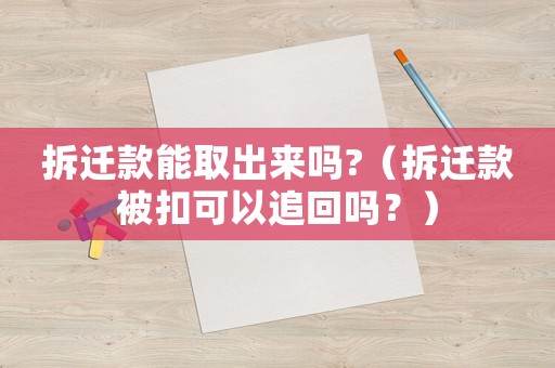拆遷款能取出來(lái)嗎?（拆遷款被扣可以追回嗎？）
