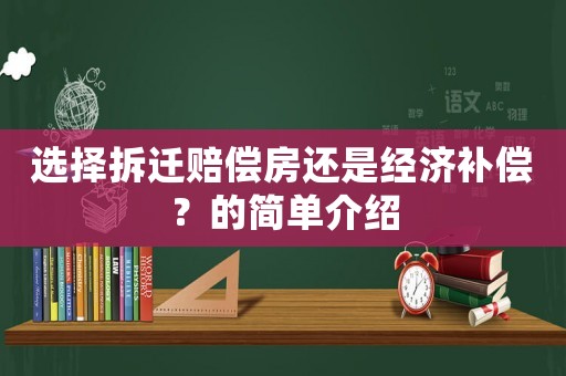 選擇拆遷賠償房還是經(jīng)濟(jì)補(bǔ)償？的簡(jiǎn)單介紹