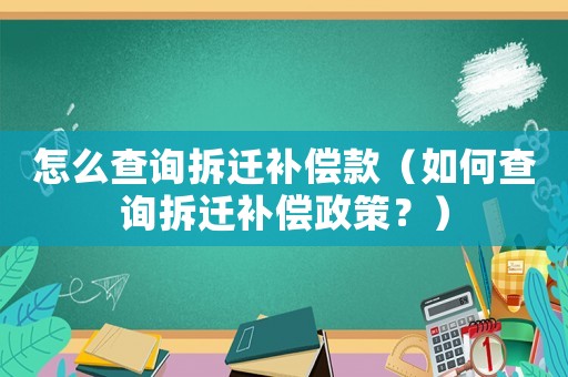 怎么查詢拆遷補償款（如何查詢拆遷補償政策？）
