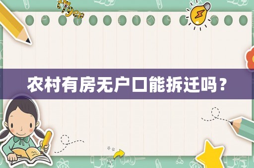 農(nóng)村有房無戶口能拆遷嗎？