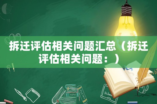 拆遷評(píng)估相關(guān)問題匯總（拆遷評(píng)估相關(guān)問題：）