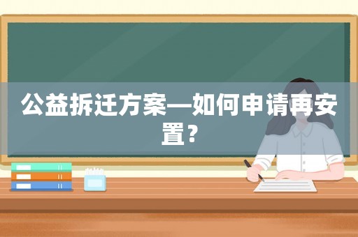 公益拆遷方案—如何申請(qǐng)?jiān)侔仓茫? title=