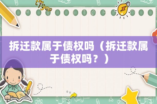 拆遷款屬于債權嗎（拆遷款屬于債權嗎？）