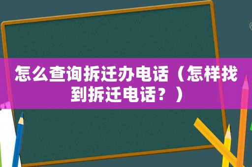 怎么查詢(xún)拆遷辦電話(huà)（怎樣找到拆遷電話(huà)？）