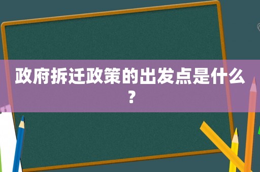 政府拆遷政策的出發(fā)點(diǎn)是什么？