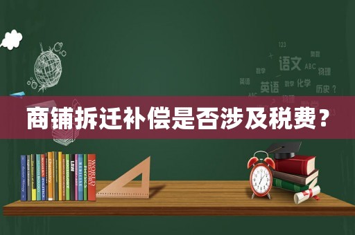 商鋪拆遷補(bǔ)償是否涉及稅費(fèi)？