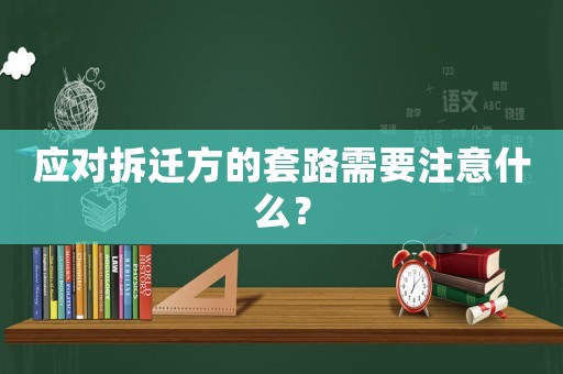 應(yīng)對拆遷方的套路需要注意什么？