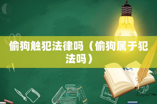 偷狗觸犯法律嗎（偷狗屬于犯法嗎）