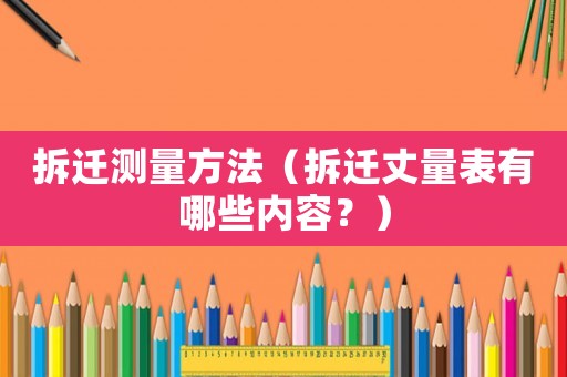 拆遷測(cè)量方法（拆遷丈量表有哪些內(nèi)容？）