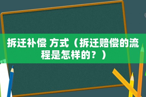 拆遷補(bǔ)償 方式（拆遷賠償?shù)牧鞒淌窃鯓拥模浚? title=