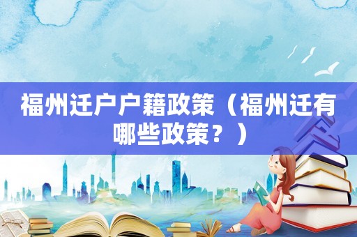 福州遷戶戶籍政策（福州遷有哪些政策？）
