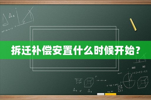 拆遷補(bǔ)償安置什么時(shí)候開(kāi)始？