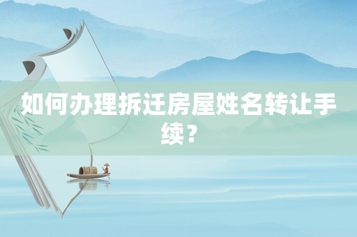 如何辦理拆遷房屋姓名轉(zhuǎn)讓手續(xù)？