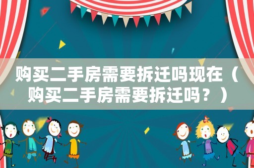 購(gòu)買(mǎi)二手房需要拆遷嗎現(xiàn)在（購(gòu)買(mǎi)二手房需要拆遷嗎？）