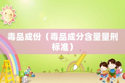 毒品成份（毒品成分含量量刑標(biāo)準(zhǔn)）