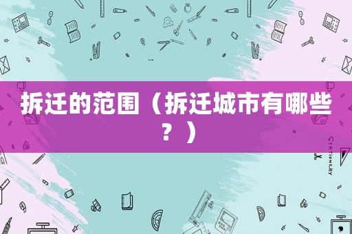 拆遷的范圍（拆遷城市有哪些？）