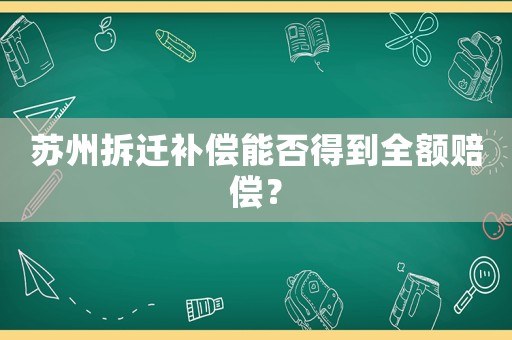 蘇州拆遷補(bǔ)償能否得到全額賠償？