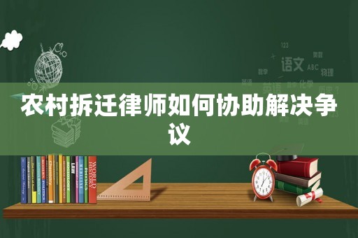農(nóng)村拆遷律師如何協(xié)助解決爭議
