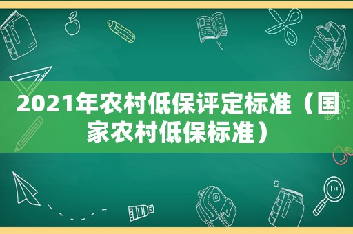 2021年農(nóng)村低保評定標準（國家農(nóng)村低保標準）