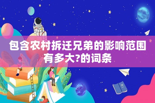 包含農(nóng)村拆遷兄弟的影響范圍有多大?的詞條