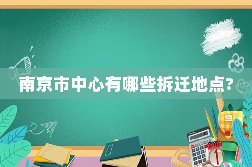 南京市中心有哪些拆遷地點(diǎn)?