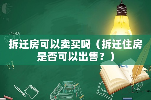 拆遷房可以賣買嗎（拆遷住房是否可以出售？）