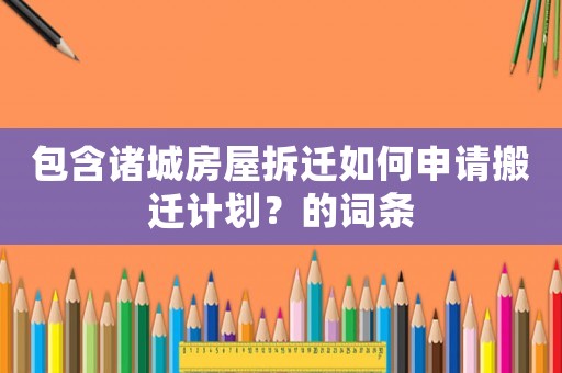 包含諸城房屋拆遷如何申請搬遷計劃？的詞條