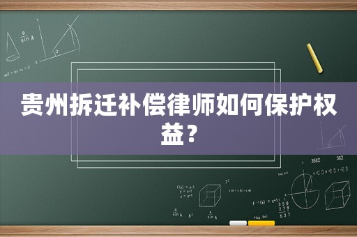 貴州拆遷補(bǔ)償律師如何保護(hù)權(quán)益？