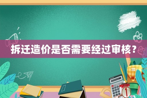 拆遷造價(jià)是否需要經(jīng)過(guò)審核？