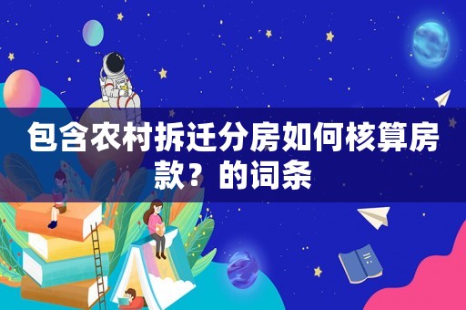 包含農(nóng)村拆遷分房如何核算房款？的詞條