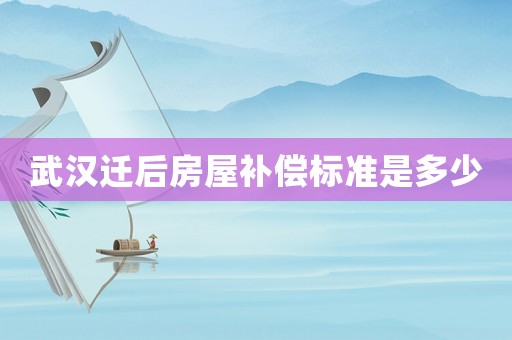 武漢遷后房屋補(bǔ)償標(biāo)準(zhǔn)是多少