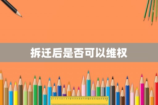 拆遷后是否可以維權(quán)