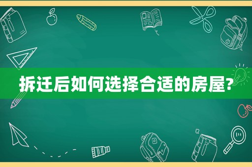 拆遷后如何選擇合適的房屋?