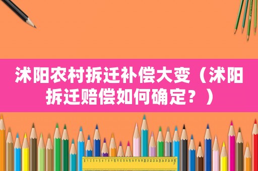 沭陽農(nóng)村拆遷補(bǔ)償大變（沭陽拆遷賠償如何確定？）