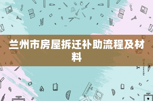 蘭州市房屋拆遷補(bǔ)助流程及材料