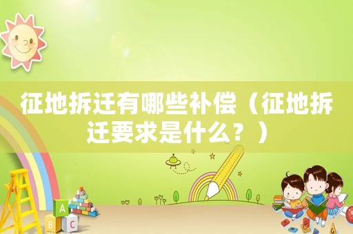 征地拆遷有哪些補(bǔ)償（征地拆遷要求是什么？）
