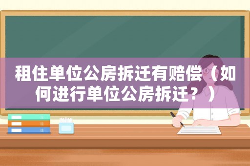 租住單位公房拆遷有賠償（如何進(jìn)行單位公房拆遷？）