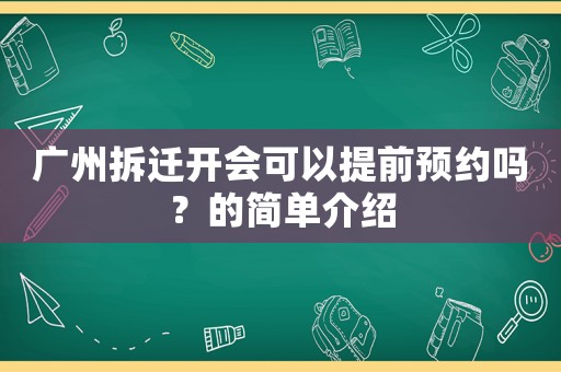 廣州拆遷開會可以提前預(yù)約嗎？的簡單介紹