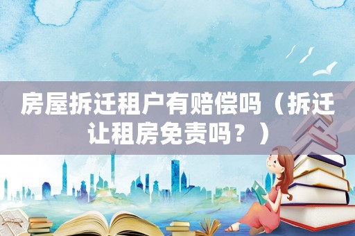 房屋拆遷租戶(hù)有賠償嗎（拆遷讓租房免責(zé)嗎？）