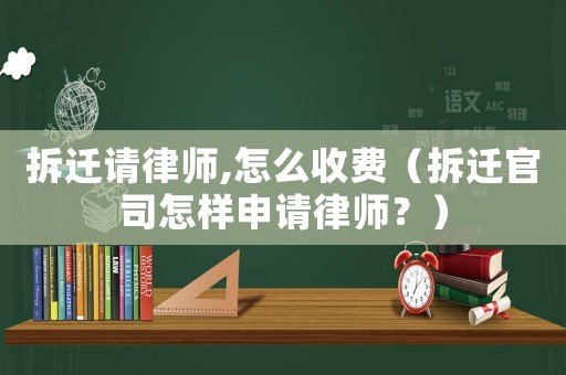 拆遷請(qǐng)律師,怎么收費(fèi)（拆遷官司怎樣申請(qǐng)律師？）