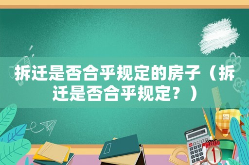 拆遷是否合乎規(guī)定的房子（拆遷是否合乎規(guī)定？）