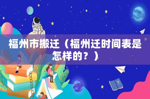 福州市搬遷（福州遷時(shí)間表是怎樣的？）
