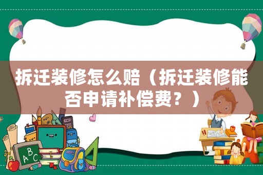 拆遷裝修怎么賠（拆遷裝修能否申請補償費？）