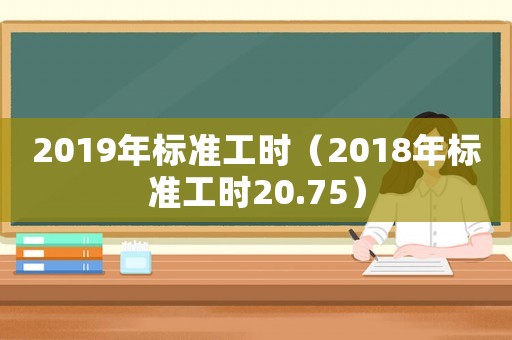 2019年標準工時（2018年標準工時20.75）