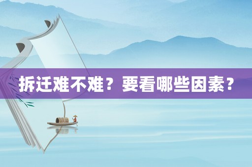 拆遷難不難？要看哪些因素？